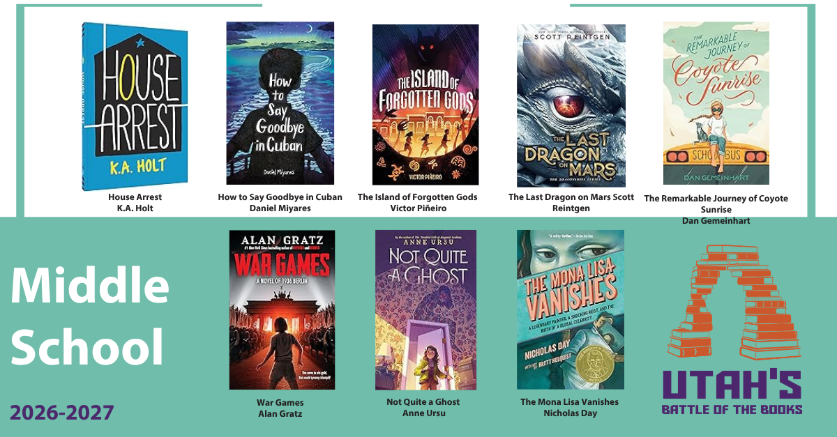 Promotional flyer for Utah’s Battle of the Books 2026-2027, Middle School division. Features eight book covers including "House Arrest," "The Last Dragon on Mars," and "War Games."  Book List for Long Description:  House Arrest by K.A. Holt  How to Say Goodbye in Cuban by Daniel Miyares  The Island of Forgotten Gods by Victor Piñeiro  The Last Dragon on Mars by Scott Reintgen  The Remarkable Journey of Coyote Sunrise by Dan Gemeinhart  War Games by Alan Gratz  Not Quite a Ghost by Anne Ursu  The Mona Lisa Vanishes by Nicholas Day
